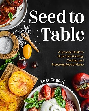 Seed to Table: A Seasonal Guide to Organically Growing, Cooking, and Preserving Food at Home