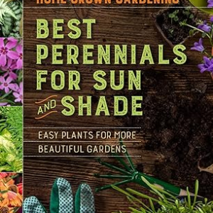 Best Perennials For Sun And Shade: A Practical Guide for Beginning Gardeners to Grow Beautiful, Low-Maintenance Perennial Gardens (Home Grown Gardening)