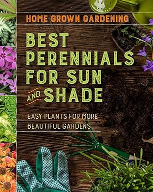 Best Perennials For Sun And Shade: A Practical Guide for Beginning Gardeners to Grow Beautiful, Low-Maintenance Perennial Gardens (Home Grown Gardening)